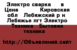 Электро сварка 220.в › Цена ­ 3 000 - Кировская обл., Лебяжский р-н, Лебяжье пгт Электро-Техника » Бытовая техника   